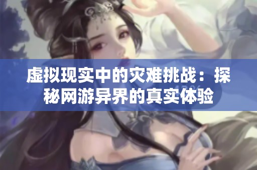虚拟现实中的灾难挑战：探秘网游异界的真实体验