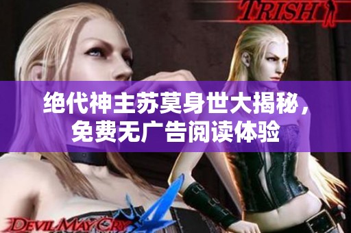 绝代神主苏莫身世大揭秘，免费无广告阅读体验