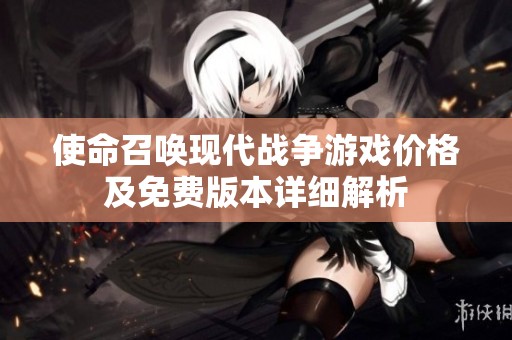 使命召唤现代战争游戏价格及免费版本详细解析