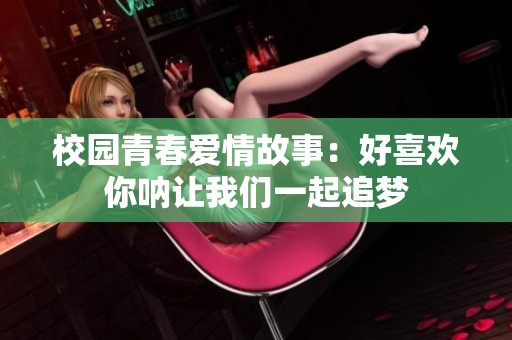 校园青春爱情故事：好喜欢你呐让我们一起追梦
