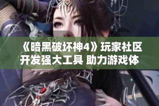 《暗黑破坏神4》玩家社区开发强大工具 助力游戏体验提升
