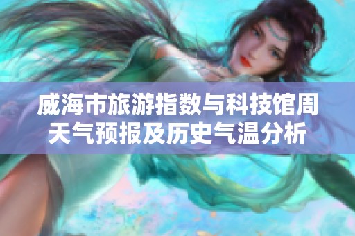 威海市旅游指数与科技馆周天气预报及历史气温分析