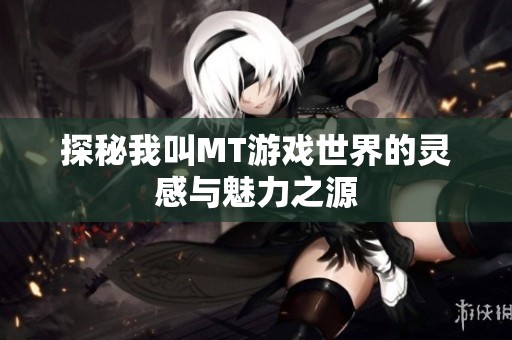 探秘我叫MT游戏世界的灵感与魅力之源