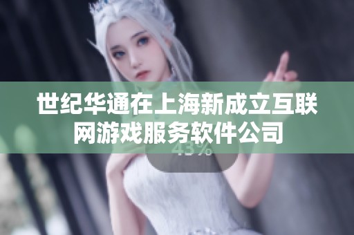世纪华通在上海新成立互联网游戏服务软件公司