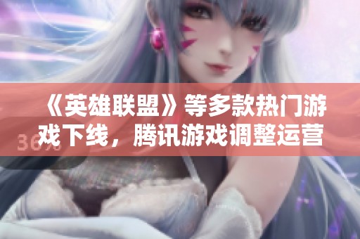《英雄联盟》等多款热门游戏下线，腾讯游戏调整运营线路策略