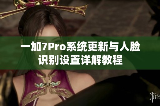 一加7Pro系统更新与人脸识别设置详解教程