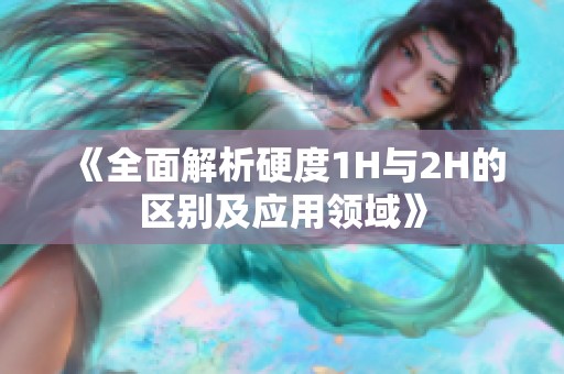 《全面解析硬度1H与2H的区别及应用领域》