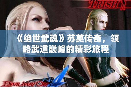《绝世武魂》苏莫传奇，领略武道巅峰的精彩旅程