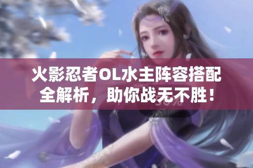 火影忍者OL水主阵容搭配全解析，助你战无不胜！