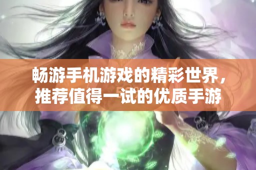 畅游手机游戏的精彩世界，推荐值得一试的优质手游