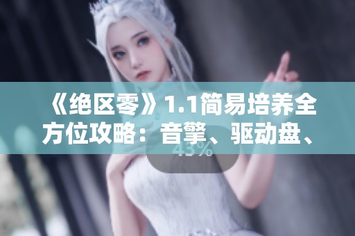 《绝区零》1.1简易培养全方位攻略：音擎、驱动盘、团队与技能详解