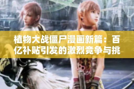 植物大战僵尸漫画新篇：百亿补贴引发的激烈竞争与挑战