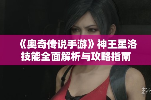 《奥奇传说手游》神王星洛技能全面解析与攻略指南