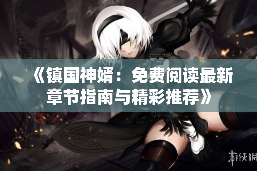 《镇国神婿：免费阅读最新章节指南与精彩推荐》