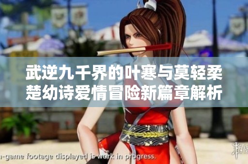 武逆九千界的叶寒与莫轻柔楚幼诗爱情冒险新篇章解析