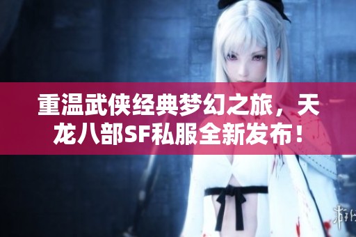 重温武侠经典梦幻之旅，天龙八部SF私服全新发布！
