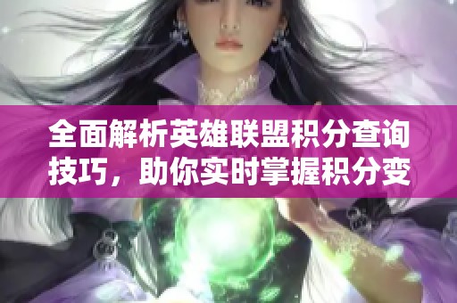 全面解析英雄联盟积分查询技巧，助你实时掌握积分变化