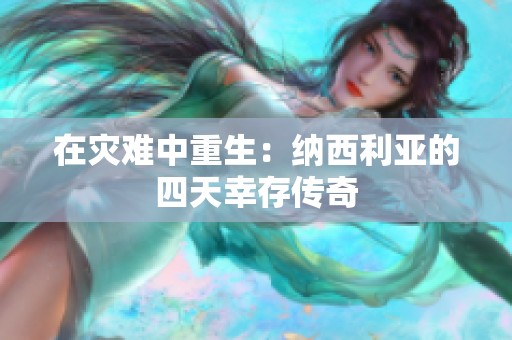 在灾难中重生：纳西利亚的四天幸存传奇