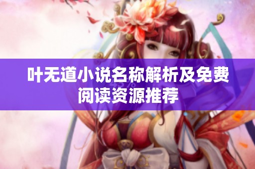 叶无道小说名称解析及免费阅读资源推荐