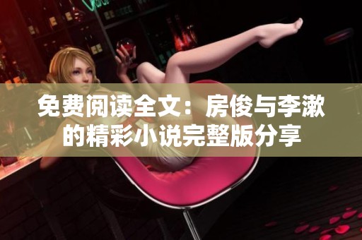 免费阅读全文：房俊与李漱的精彩小说完整版分享