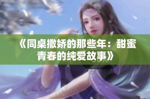《同桌撒娇的那些年：甜蜜青春的纯爱故事》