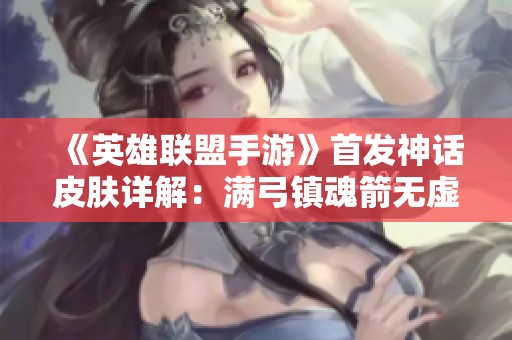 《英雄联盟手游》首发神话皮肤详解：满弓镇魂箭无虚发的魅力