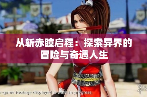 从斩赤瞳启程：探索异界的冒险与奇遇人生