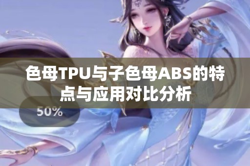 色母TPU与子色母ABS的特点与应用对比分析