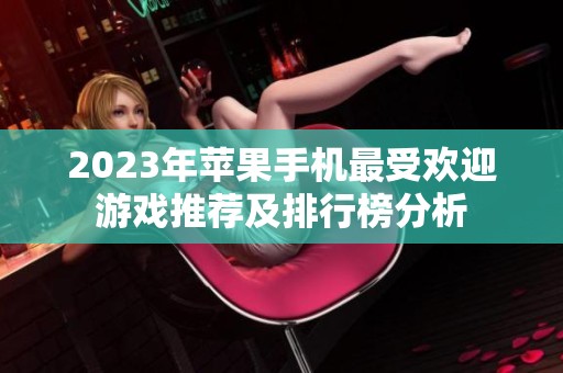 2023年苹果手机最受欢迎游戏推荐及排行榜分析