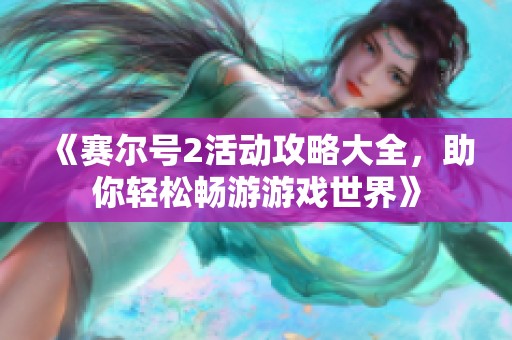 《赛尔号2活动攻略大全，助你轻松畅游游戏世界》