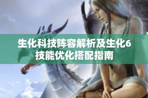 生化科技阵容解析及生化6技能优化搭配指南