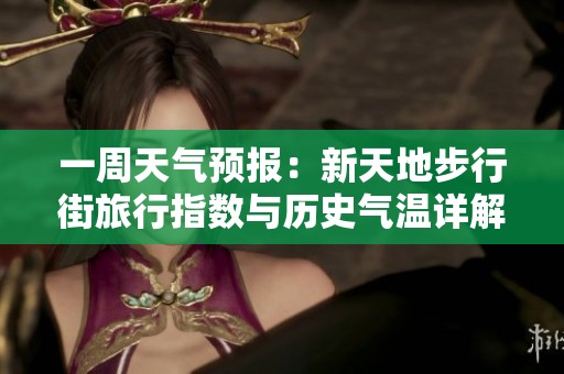 一周天气预报：新天地步行街旅行指数与历史气温详解