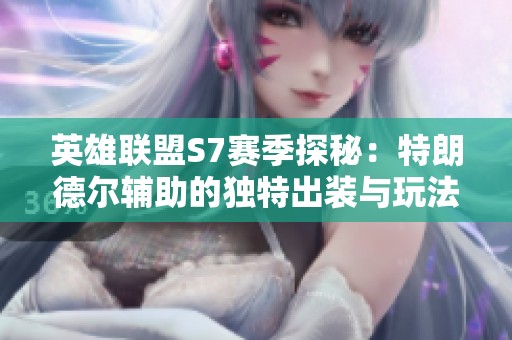 英雄联盟S7赛季探秘：特朗德尔辅助的独特出装与玩法解析