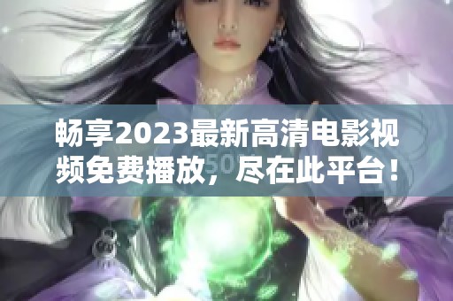 畅享2023最新高清电影视频免费播放，尽在此平台！