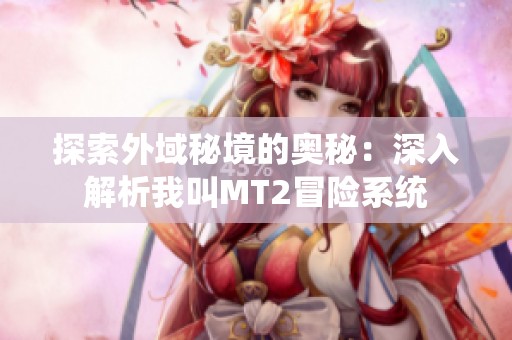 探索外域秘境的奥秘：深入解析我叫MT2冒险系统