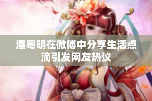 潘粤明在微博中分享生活点滴引发网友热议