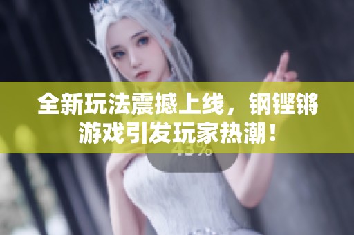 全新玩法震撼上线，钢铿锵游戏引发玩家热潮！