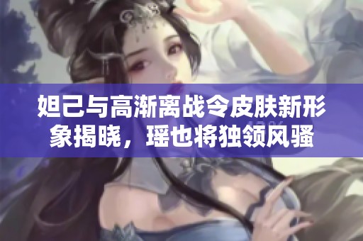 妲己与高渐离战令皮肤新形象揭晓，瑶也将独领风骚