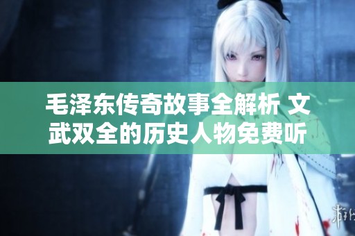 毛泽东传奇故事全解析 文武双全的历史人物免费听