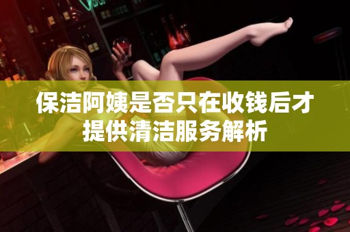 保洁阿姨是否只在收钱后才提供清洁服务解析
