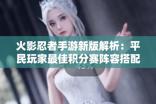 火影忍者手游新版解析：平民玩家最佳积分赛阵容搭配指南