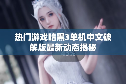 热门游戏暗黑3单机中文破解版最新动态揭秘