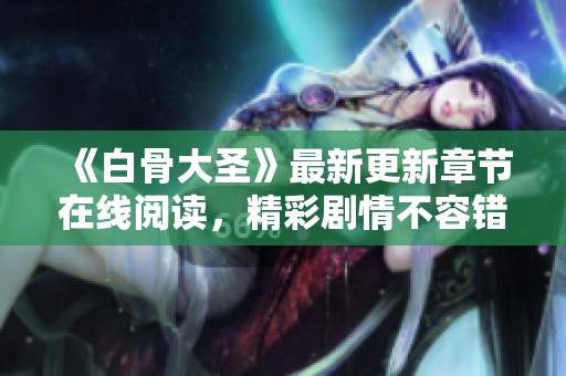 《白骨大圣》最新更新章节在线阅读，精彩剧情不容错过