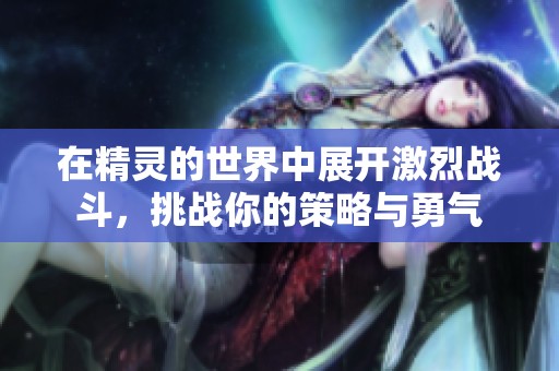 在精灵的世界中展开激烈战斗，挑战你的策略与勇气