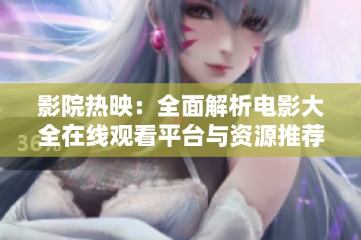 影院热映：全面解析电影大全在线观看平台与资源推荐