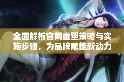 全面解析官网重塑策略与实施步骤，为品牌赋能新动力