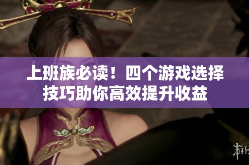 上班族必读！四个游戏选择技巧助你高效提升收益