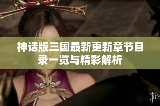 神话版三国最新更新章节目录一览与精彩解析