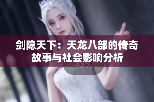 剑隐天下：天龙八部的传奇故事与社会影响分析