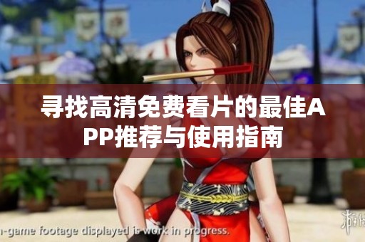寻找高清免费看片的最佳APP推荐与使用指南